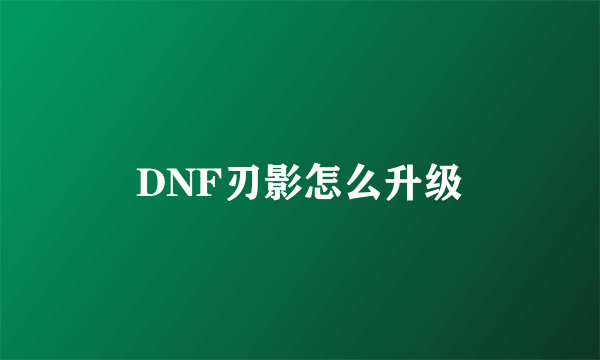 DNF刃影怎么升级