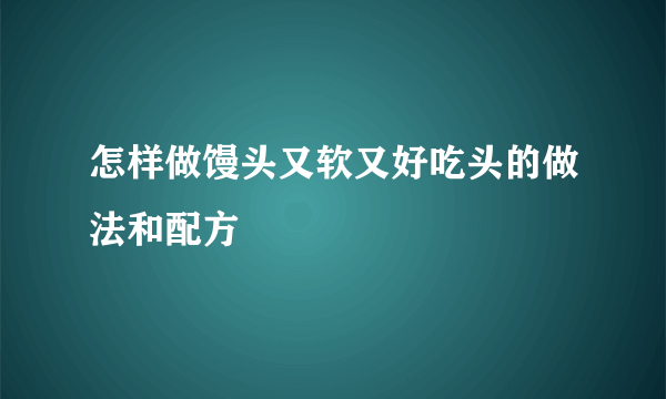 怎样做馒头又软又好吃头的做法和配方