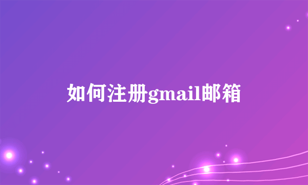 如何注册gmail邮箱