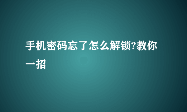 手机密码忘了怎么解锁?教你一招