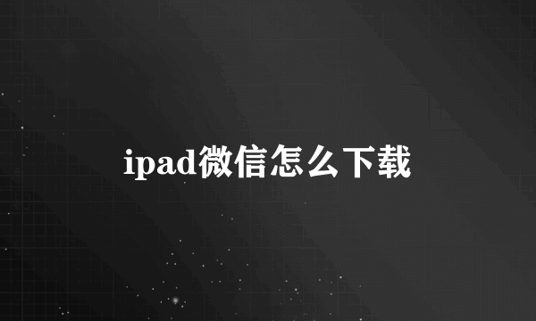 ipad微信怎么下载