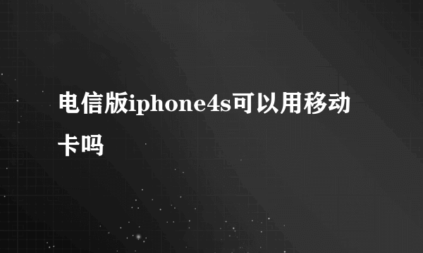 电信版iphone4s可以用移动卡吗