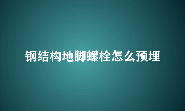 钢结构地脚螺栓怎么预埋