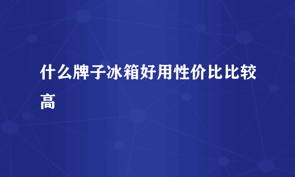 什么牌子冰箱好用性价比比较高