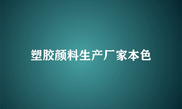 塑胶颜料生产厂家本色