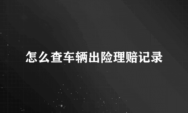 怎么查车辆出险理赔记录