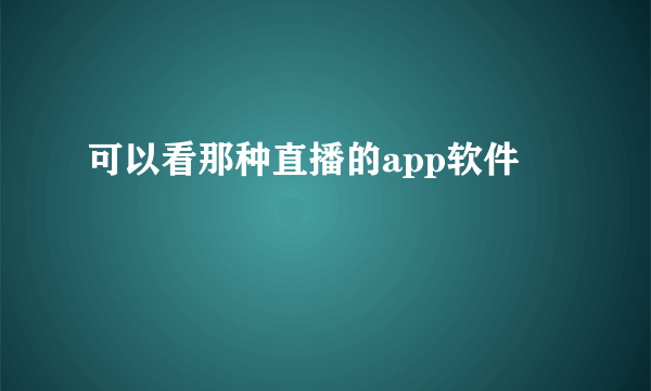 可以看那种直播的app软件