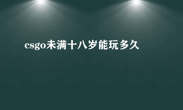 csgo未满十八岁能玩多久