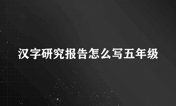 汉字研究报告怎么写五年级