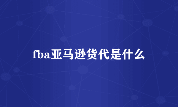 fba亚马逊货代是什么