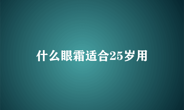 什么眼霜适合25岁用