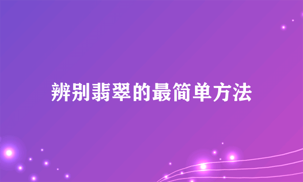 辨别翡翠的最简单方法