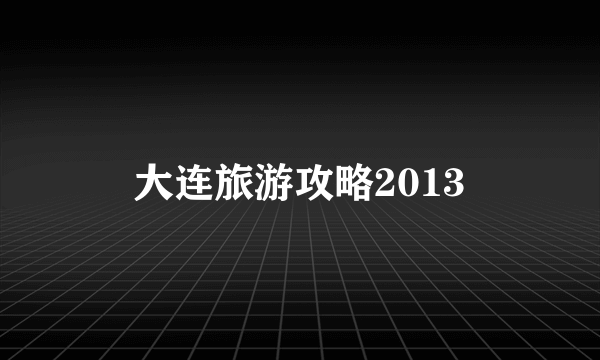 大连旅游攻略2013