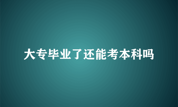 大专毕业了还能考本科吗