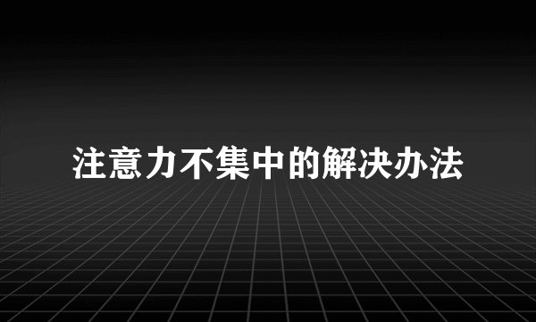 注意力不集中的解决办法