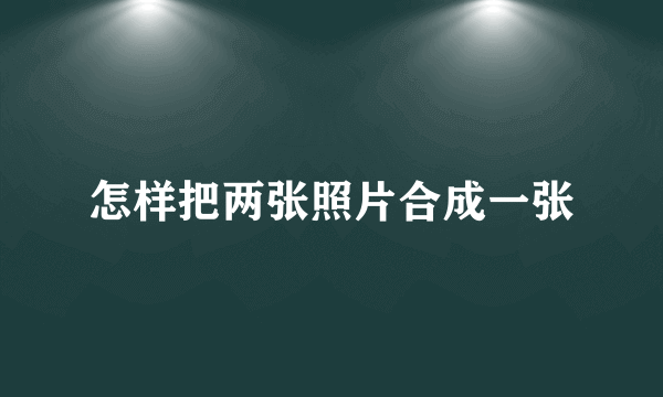 怎样把两张照片合成一张