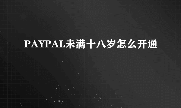 PAYPAL未满十八岁怎么开通