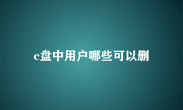 c盘中用户哪些可以删