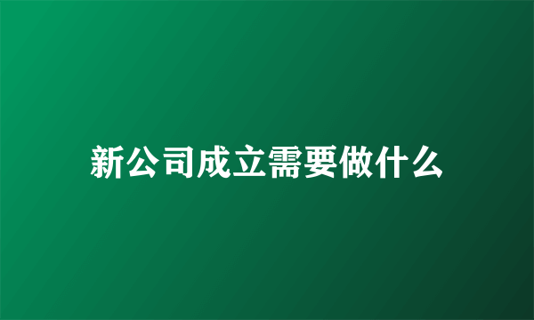 新公司成立需要做什么