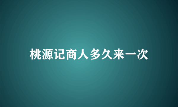 桃源记商人多久来一次