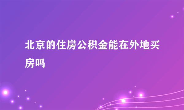 北京的住房公积金能在外地买房吗