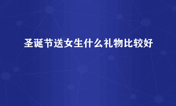 圣诞节送女生什么礼物比较好