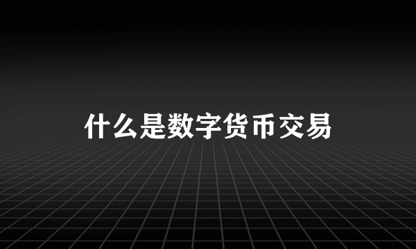 什么是数字货币交易