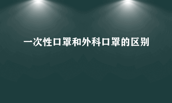 一次性口罩和外科口罩的区别