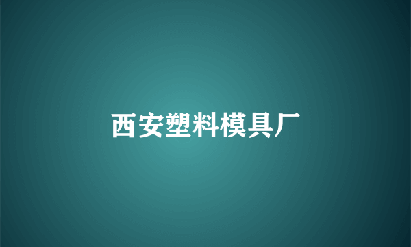 西安塑料模具厂