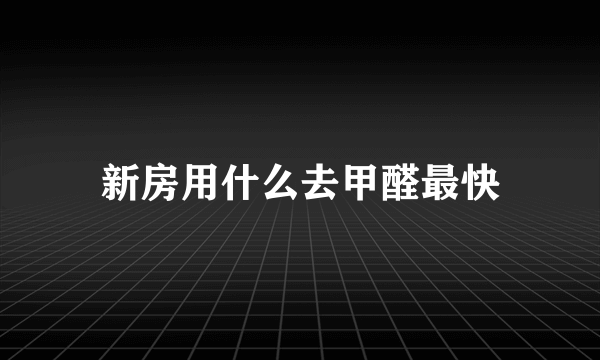 新房用什么去甲醛最快