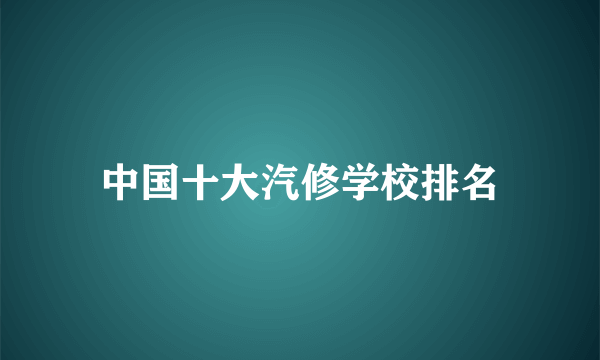 中国十大汽修学校排名