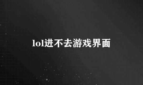 lol进不去游戏界面