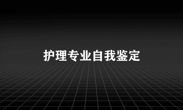 护理专业自我鉴定