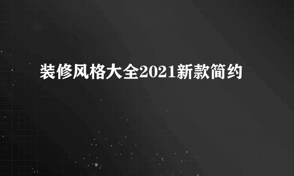 装修风格大全2021新款简约