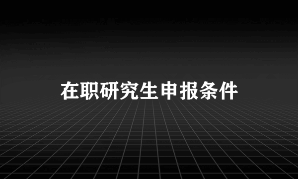 在职研究生申报条件