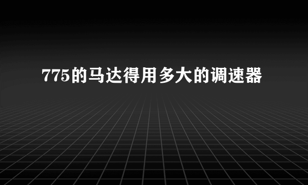 775的马达得用多大的调速器