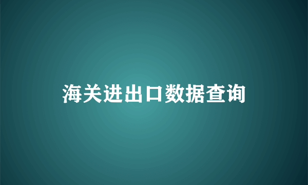 海关进出口数据查询