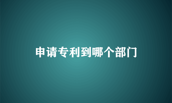 申请专利到哪个部门