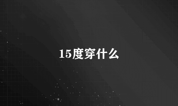 15度穿什么