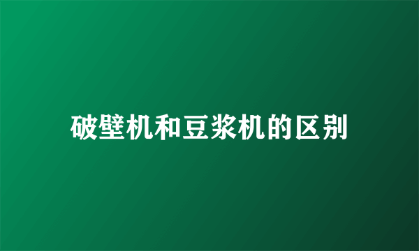 破壁机和豆浆机的区别