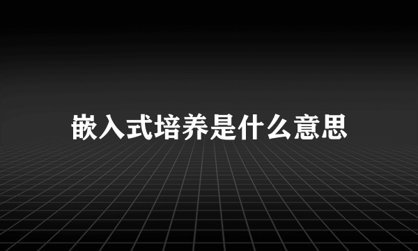 嵌入式培养是什么意思