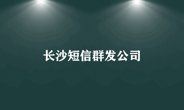 长沙短信群发公司