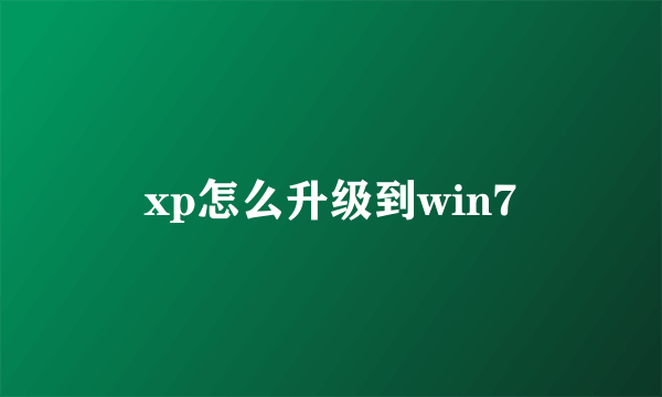 xp怎么升级到win7