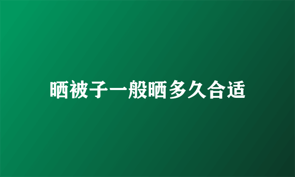 晒被子一般晒多久合适