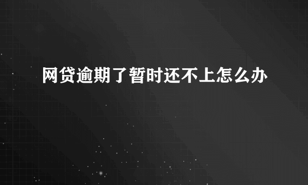 网贷逾期了暂时还不上怎么办