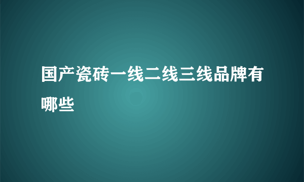 国产瓷砖一线二线三线品牌有哪些