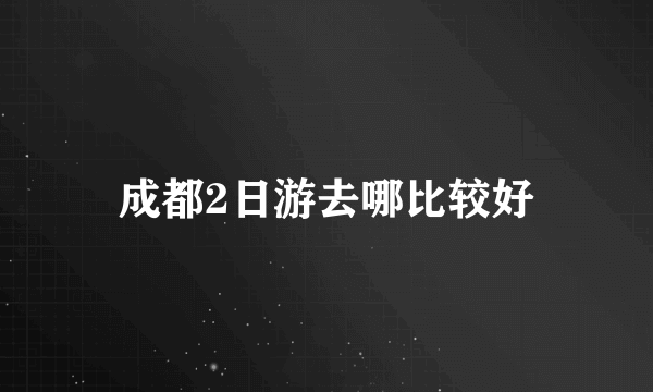 成都2日游去哪比较好