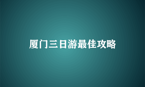 厦门三日游最佳攻略