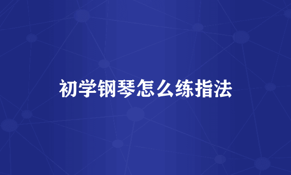 初学钢琴怎么练指法