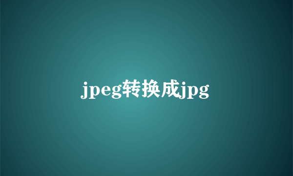 jpeg转换成jpg